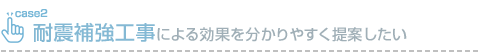 耐震補強工事による効果を分かりやすく提案したい