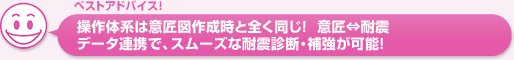 操作体系は意匠図作成時と全く同じ！意匠⇔耐震。データ連携で、スムーズな耐震診断・補強が可能！