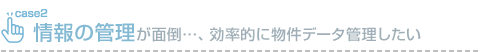 情報の管理が面倒…、効率的に物件データ管理したい