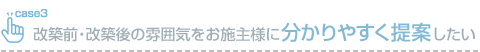 改築前・改築後の雰囲気をお施主様に分かりやすく提案したい