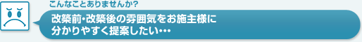 改築前・改築後の雰囲気をお施主様に分かりやすく提案したい…