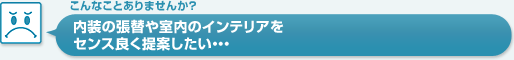 内装の張替や室内のインテリアをセンス良く提案したい…