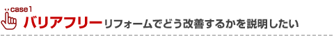 バリアフリーリフォームでどう改善するかを説明したい