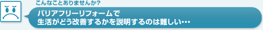 バリアフリーリフォームで生活がどう改善するかを説明するのは難しい…