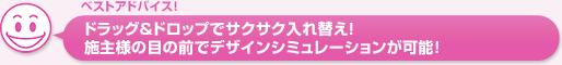 ドラッグ＆ドロップでサクサク入れ替え！。施主様の目の前でデザインシミュレーションが可能！